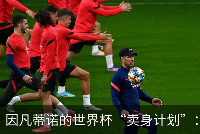 因凡蒂诺的世界杯“卖身计划”：梦想破灭，众怒难平